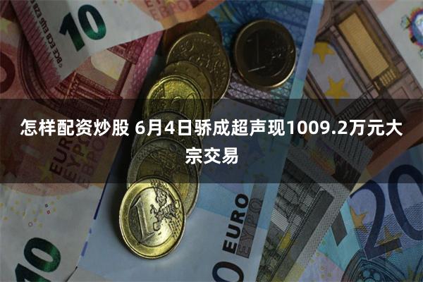 怎样配资炒股 6月4日骄成超声现1009.2万元大宗交易