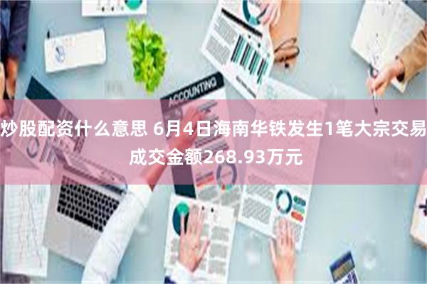 炒股配资什么意思 6月4日海南华铁发生1笔大宗交易 成交金额268.93万元