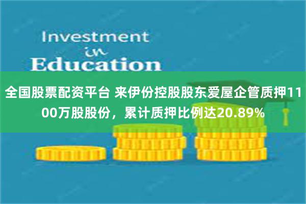 全国股票配资平台 来伊份控股股东爱屋企管质押1100万股股份，累计质押比例达20.89%
