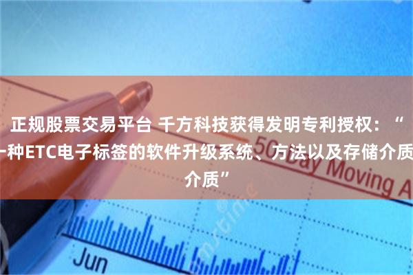 正规股票交易平台 千方科技获得发明专利授权：“一种ETC电子标签的软件升级系统、方法以及存储介质”
