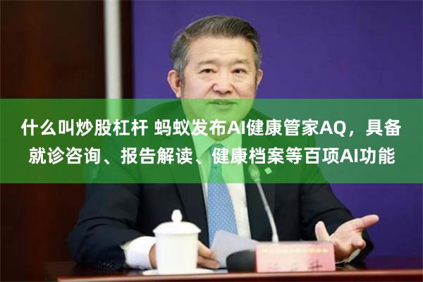 什么叫炒股杠杆 蚂蚁发布AI健康管家AQ，具备就诊咨询、报告解读、健康档案等百项AI功能