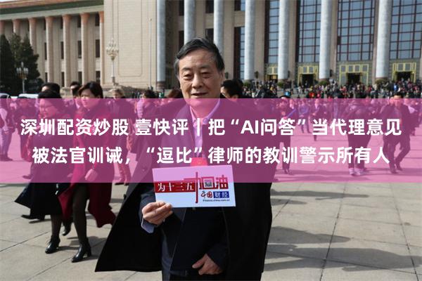 深圳配资炒股 壹快评｜把“AI问答”当代理意见被法官训诫，“逗比”律师的教训警示所有人