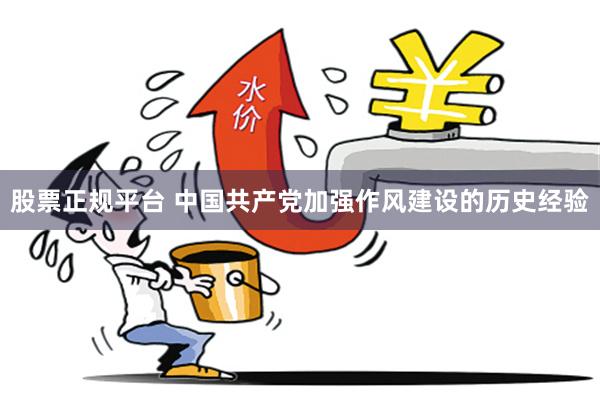 股票正规平台 中国共产党加强作风建设的历史经验