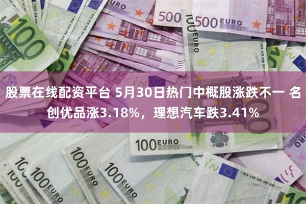股票在线配资平台 5月30日热门中概股涨跌不一 名创优品涨3.18%，理想汽车跌3.41%