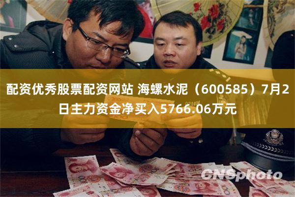 配资优秀股票配资网站 海螺水泥（600585）7月2日主力资金净买入5766.06万元