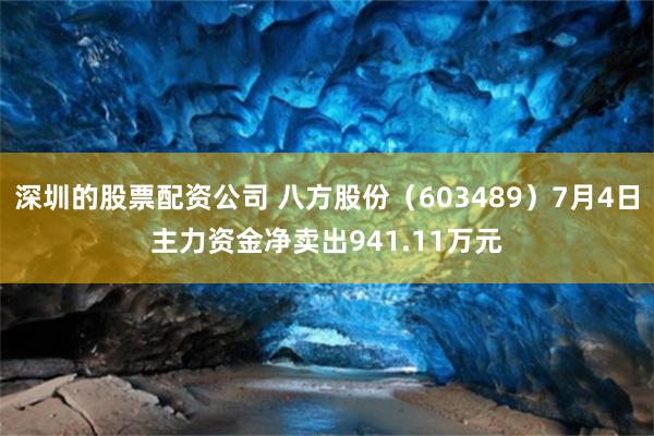 深圳的股票配资公司 八方股份（603489）7月4日主力资金净卖出941.11万元