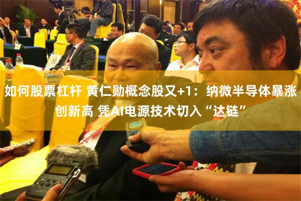 如何股票杠杆 黄仁勋概念股又+1：纳微半导体暴涨创新高 凭AI电源技术切入“达链”
