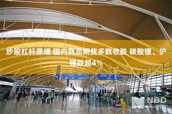 炒股杠杆原理 国内商品期货多数收跌 碳酸锂、沪锡跌超4%