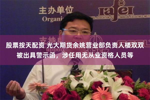 股票按天配资 光大期货余姚营业部负责人楼双双被出具警示函，涉任用无从业资格人员等
