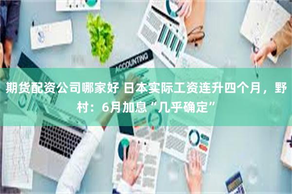 期货配资公司哪家好 日本实际工资连升四个月,野村:6月加息“几乎确定”