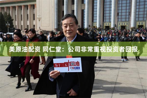 美原油配资 同仁堂：公司非常重视投资者回报
