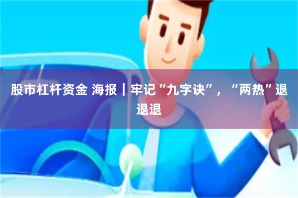 股市杠杆资金 海报|牢记“九字诀”,“两热”退退退