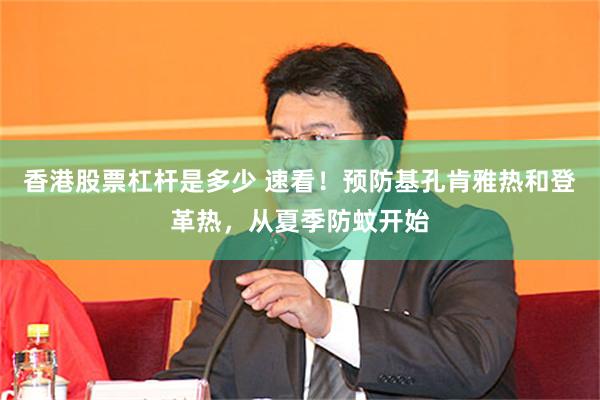 香港股票杠杆是多少 速看!预防基孔肯雅热和登革热,从夏季防蚊开始