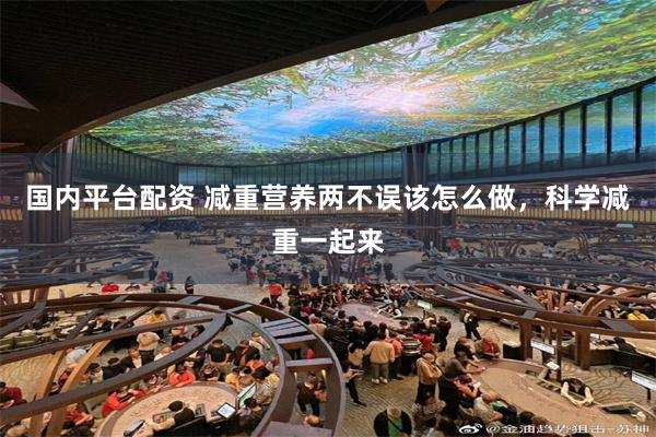 国内平台配资 减重营养两不误该怎么做，科学减重一起来