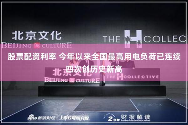 股票配资利率 今年以来全国最高用电负荷已连续四次创历史新高