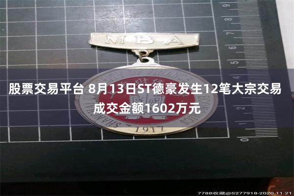 股票交易平台 8月13日ST德豪发生12笔大宗交易 成交金额1602万元