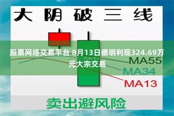 股票网络交易平台 8月13日德明利现324.69万元大宗交易