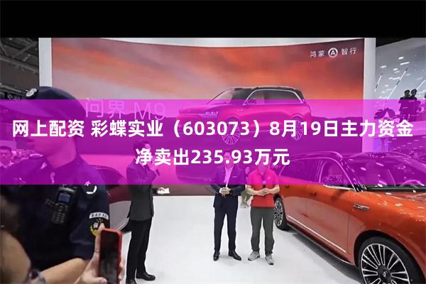 网上配资 彩蝶实业（603073）8月19日主力资金净卖出235.93万元