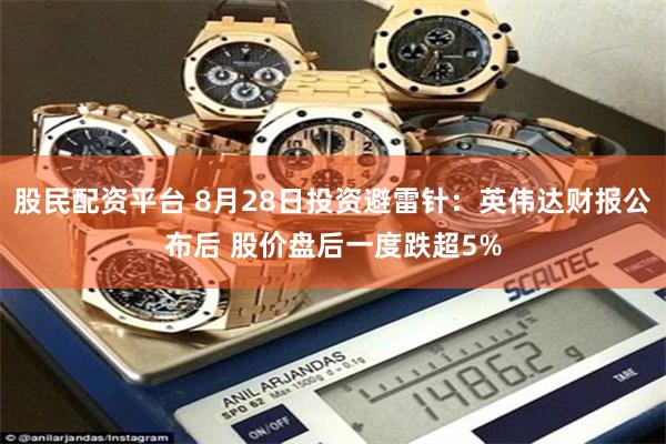 股民配资平台 8月28日投资避雷针：英伟达财报公布后 股价盘后一度跌超5%
