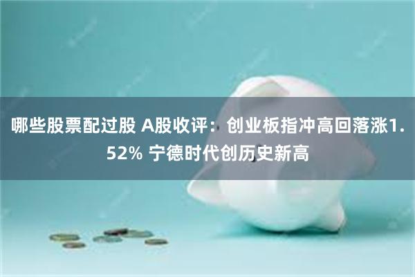 哪些股票配过股 A股收评：创业板指冲高回落涨1.52% 宁德时代创历史新高