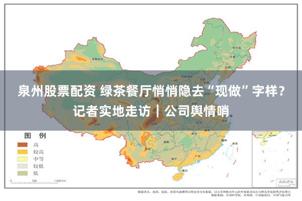 泉州股票配资 绿茶餐厅悄悄隐去“现做”字样?记者实地走访|公司舆情哨