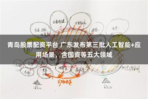 青岛股票配资平台 广东发布第三批人工智能+应用场景，含国资等五大领域