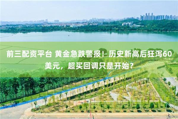 前三配资平台 黄金急跌警报！历史新高后狂泻60美元，超买回调只是开始？