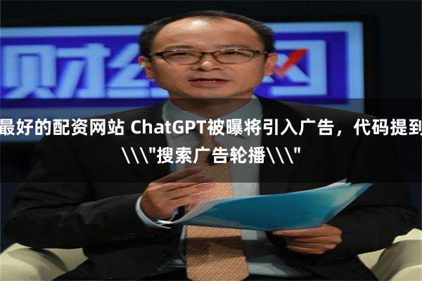 最好的配资网站 ChatGPT被曝将引入广告，代码提到\