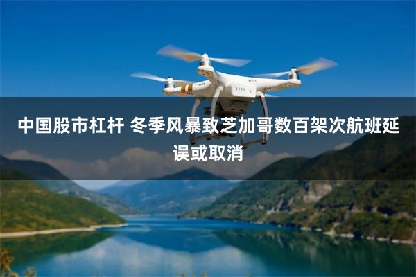 中国股市杠杆 冬季风暴致芝加哥数百架次航班延误或取消
