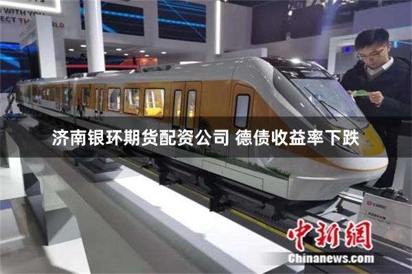 济南银环期货配资公司 德债收益率下跌