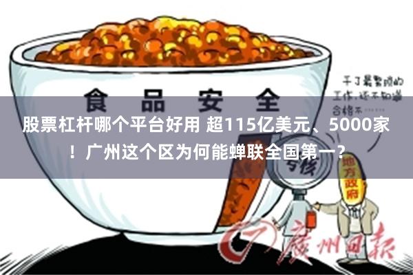 股票杠杆哪个平台好用 超115亿美元、5000家!广州这个区为何能蝉联全国第一?