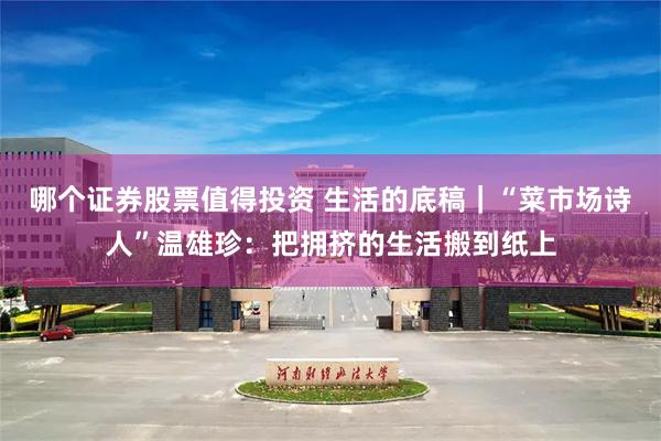 哪个证券股票值得投资 生活的底稿｜“菜市场诗人”温雄珍：把拥挤的生活搬到纸上