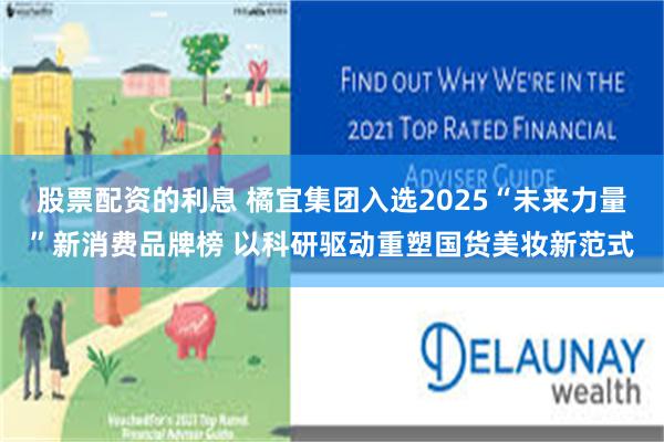 股票配资的利息 橘宜集团入选2025“未来力量”新消费品牌榜 以科研驱动重塑国货美妆新范式