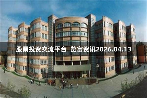 股票投资交流平台 览富资讯2026.04.13