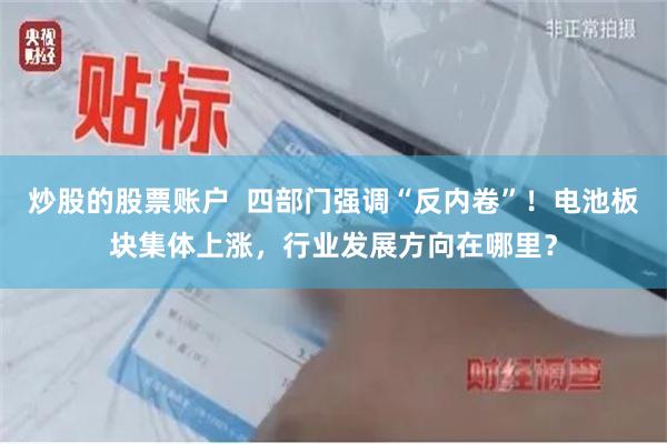 炒股的股票账户  四部门强调“反内卷”！电池板块集体上涨，行业发展方向在哪里？