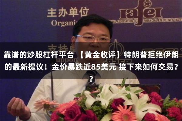 靠谱的炒股杠杆平台 【黄金收评】特朗普拒绝伊朗的最新提议！金价暴跌近85美元 接下来如何交易？