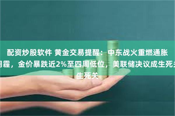 配资炒股软件 黄金交易提醒：中东战火重燃通胀阴霾，金价暴跌近2%至四周低位，美联储决议成生死关