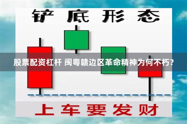 股票配资杠杆 闽粤赣边区革命精神为何不朽？