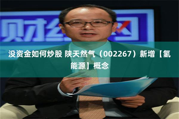 没资金如何炒股 陕天然气（002267）新增【氢能源】概念