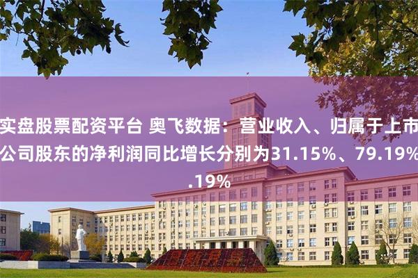 实盘股票配资平台 奥飞数据：营业收入、归属于上市公司股东的净利润同比增长分别为31.15%、79.19%