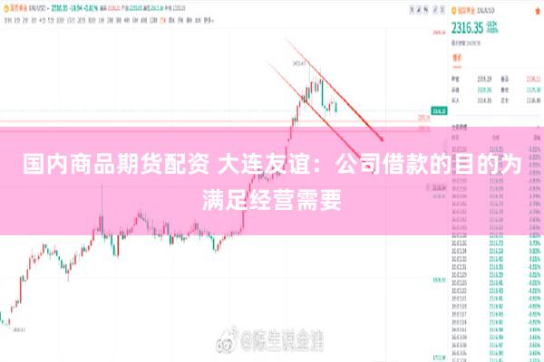 国内商品期货配资 大连友谊：公司借款的目的为满足经营需要