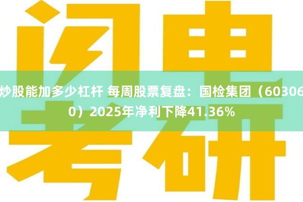 炒股能加多少杠杆 每周股票复盘：国检集团（603060）2025年净利下降41.36%