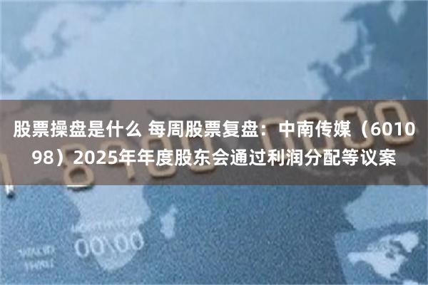 股票操盘是什么 每周股票复盘：中南传媒（601098）2025年年度股东会通过利润分配等议案