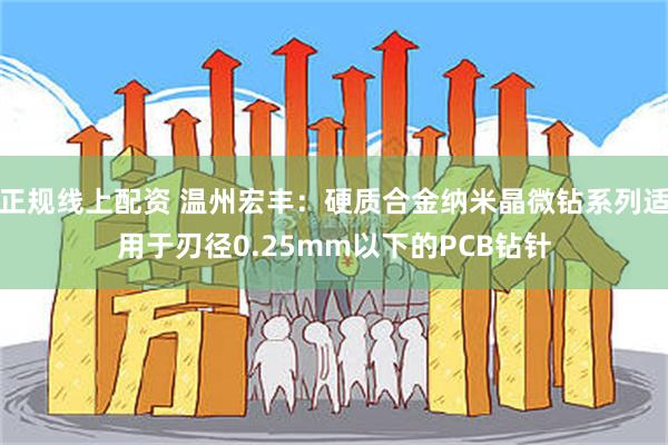 正规线上配资 温州宏丰：硬质合金纳米晶微钻系列适用于刃径0.25mm以下的PCB钻针