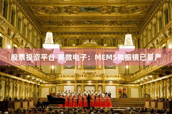 股票投资平台 赛微电子：MEMS微振镜已量产