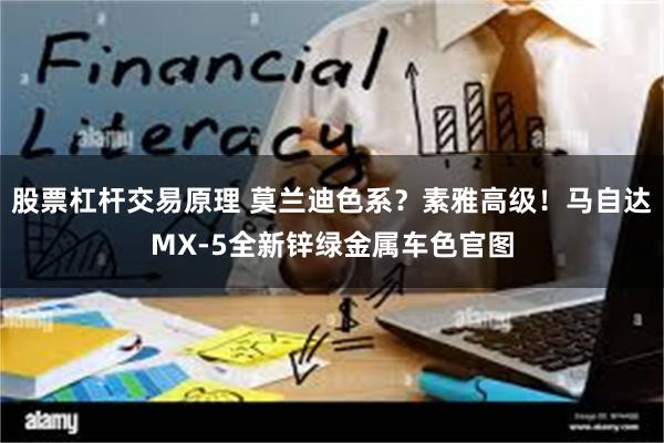 股票杠杆交易原理 莫兰迪色系？素雅高级！马自达MX-5全新锌绿金属车色官图