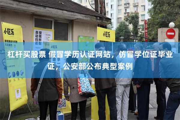 杠杆买股票 假冒学历认证网站，仿冒学位证毕业证，公安部公布典型案例