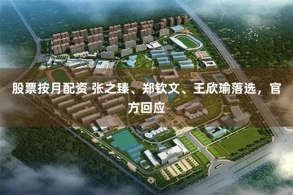 股票按月配资 张之臻、郑钦文、王欣瑜落选，官方回应