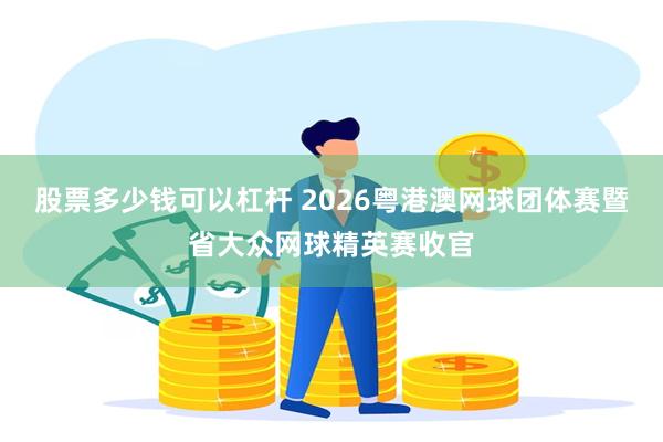 股票多少钱可以杠杆 2026粤港澳网球团体赛暨省大众网球精英赛收官