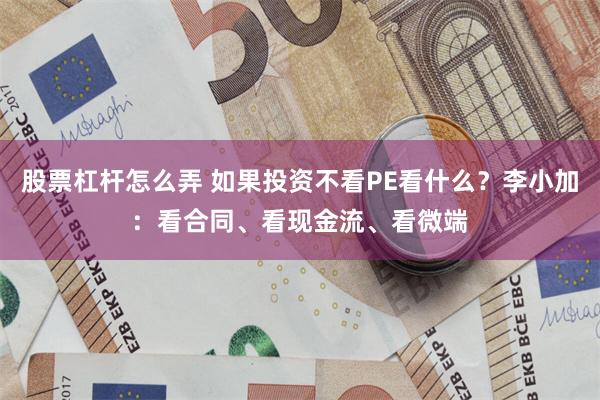 股票杠杆怎么弄 如果投资不看PE看什么?李小加:看合同、看现金流、看微端